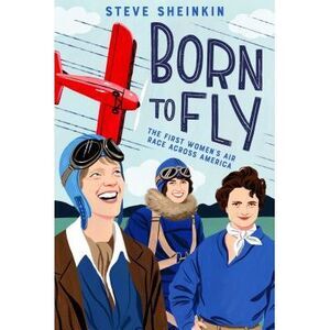 Born to Fly: The First Women's Air Race Across America -- Steve Sheinkin